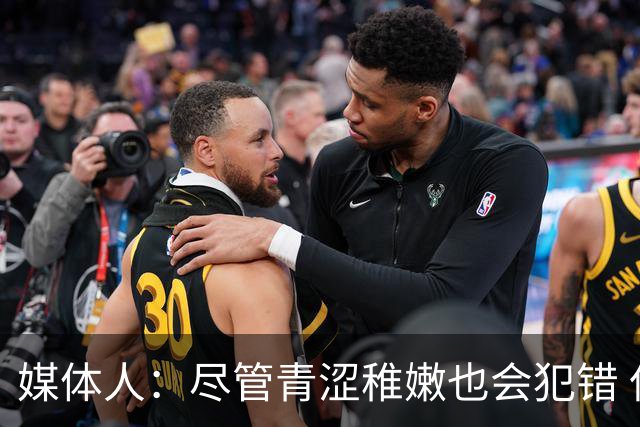 媒体人：尽管青涩稚嫩也会犯错 但他们依旧是纸面天赋更强的球队